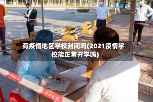 有疫情地区学校封闭吗(2021疫情学校能正常开学吗)-第3张图片