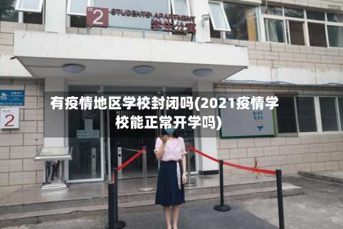 有疫情地区学校封闭吗(2021疫情学校能正常开学吗)-第2张图片