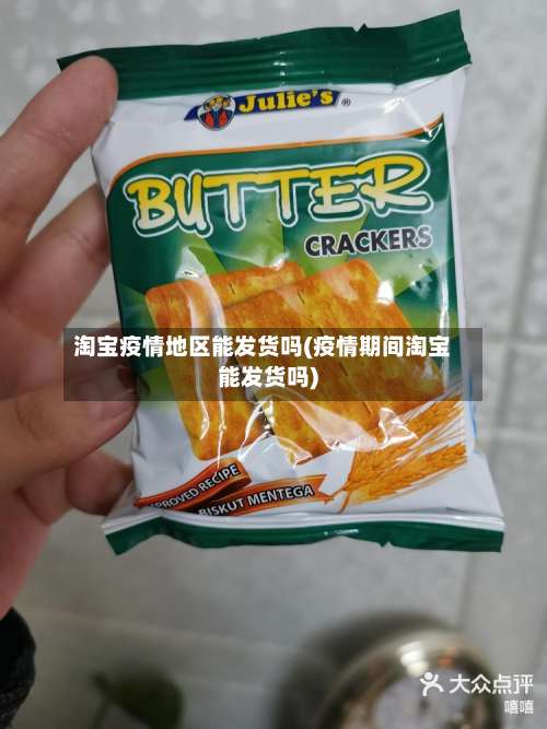 淘宝疫情地区能发货吗(疫情期间淘宝能发货吗)-第1张图片