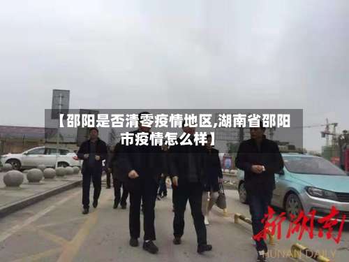 【邵阳是否清零疫情地区,湖南省邵阳市疫情怎么样】-第1张图片