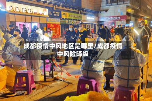 成都疫情中风地区是哪里/成都疫情中风险降级-第2张图片