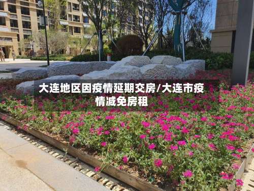 大连地区因疫情延期交房/大连市疫情减免房租-第1张图片