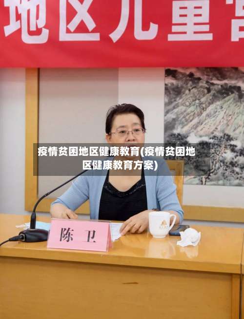 疫情贫困地区健康教育(疫情贫困地区健康教育方案)-第1张图片