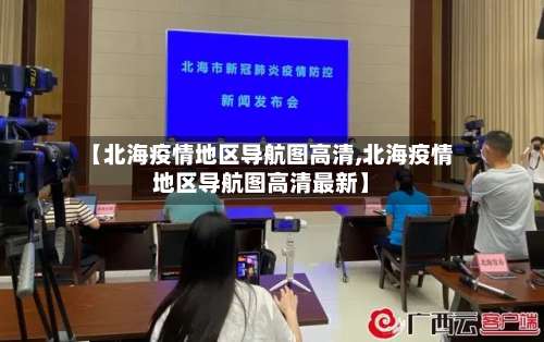 【北海疫情地区导航图高清,北海疫情地区导航图高清最新】-第2张图片