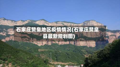 石家庄赞皇地区疫情情况(石家庄赞皇县最新规划图)-第2张图片