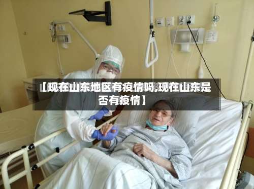 【现在山东地区有疫情吗,现在山东是否有疫情】-第2张图片