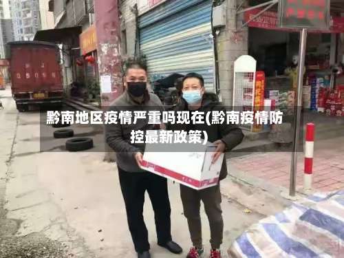 黔南地区疫情严重吗现在(黔南疫情防控最新政策)-第1张图片