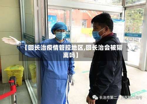 【回长治疫情管控地区,回长治会被隔离吗】-第3张图片