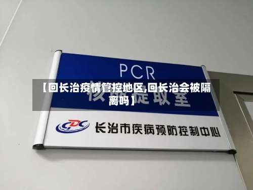 【回长治疫情管控地区,回长治会被隔离吗】-第2张图片