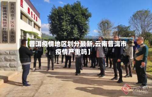 【普洱疫情地区划分最新,云南普洱市疫情严重吗】-第3张图片