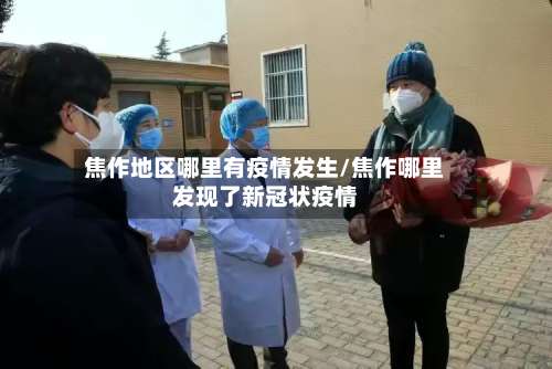 焦作地区哪里有疫情发生/焦作哪里发现了新冠状疫情-第2张图片