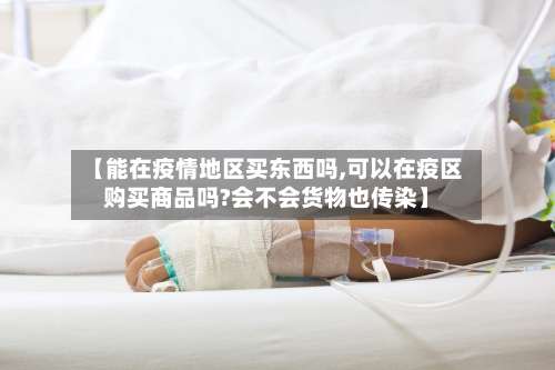 【能在疫情地区买东西吗,可以在疫区购买商品吗?会不会货物也传染】-第2张图片