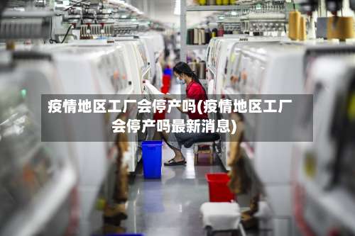 疫情地区工厂会停产吗(疫情地区工厂会停产吗最新消息)-第1张图片
