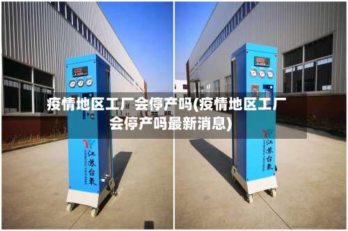 疫情地区工厂会停产吗(疫情地区工厂会停产吗最新消息)-第3张图片