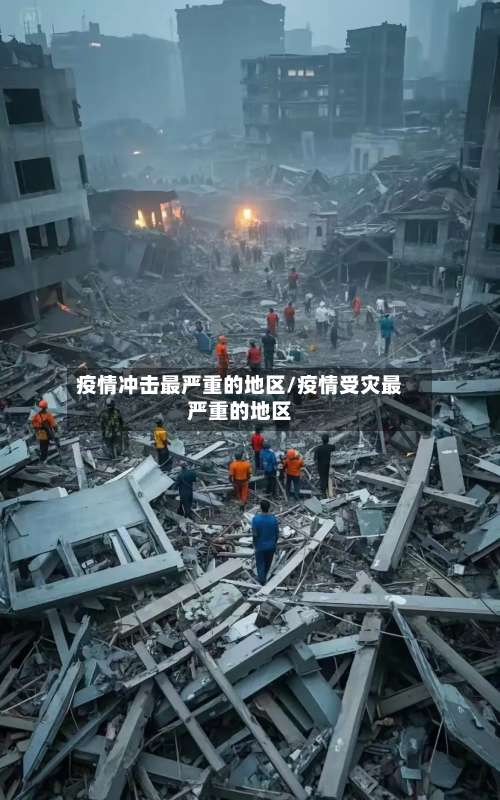 疫情冲击最严重的地区/疫情受灾最严重的地区-第2张图片