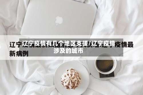 辽宁疫情有几个地区支援/辽宁疫情涉及的城市-第1张图片