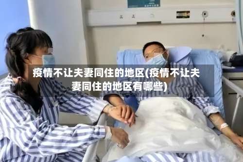 疫情不让夫妻同住的地区(疫情不让夫妻同住的地区有哪些)-第2张图片
