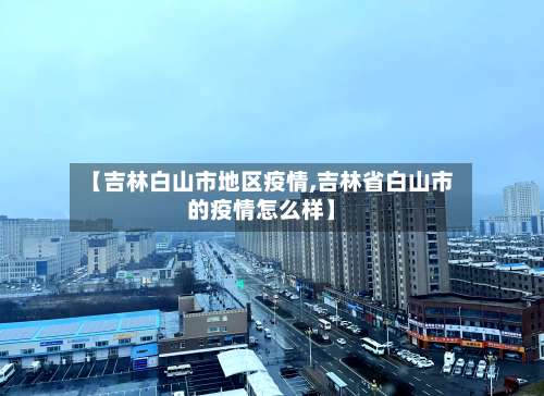 【吉林白山市地区疫情,吉林省白山市的疫情怎么样】-第2张图片