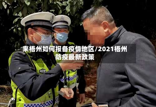 来梧州如何报备疫情地区/2021梧州防疫最新政策-第1张图片