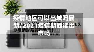 疫情地区可以出城吗最新/2021疫情期间能出市吗-第1张图片