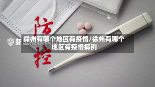 徐州有哪个地区有疫情/徐州有哪个地区有疫情病例-第1张图片