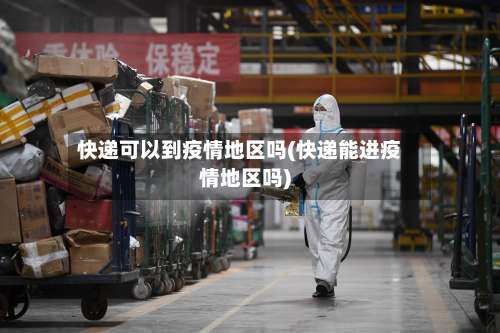 快递可以到疫情地区吗(快递能进疫情地区吗)-第1张图片