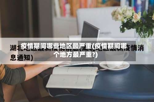 疫情期间哪些地区最严重(疫情期间哪个地方最严重?)-第1张图片