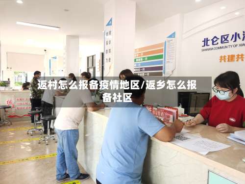 返村怎么报备疫情地区/返乡怎么报备社区-第1张图片