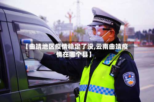 【曲靖地区疫情稳定了没,云南曲靖疫情在哪个县】-第1张图片