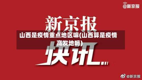 山西是疫情重点地区嘛(山西算是疫情高发地吗)-第2张图片