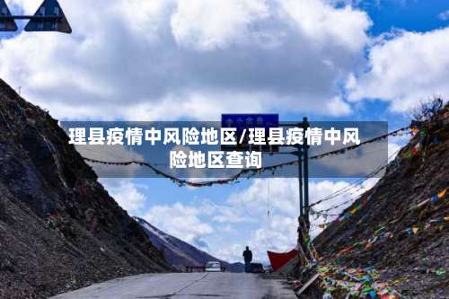 理县疫情中风险地区/理县疫情中风险地区查询-第3张图片