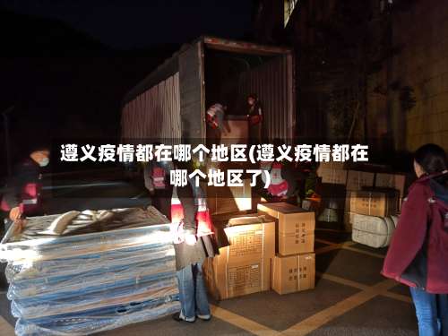 遵义疫情都在哪个地区(遵义疫情都在哪个地区了)-第1张图片