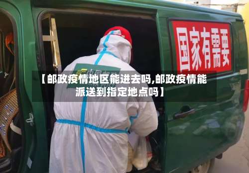 【邮政疫情地区能进去吗,邮政疫情能派送到指定地点吗】-第3张图片