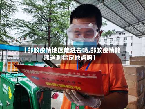 【邮政疫情地区能进去吗,邮政疫情能派送到指定地点吗】-第1张图片