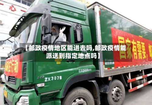 【邮政疫情地区能进去吗,邮政疫情能派送到指定地点吗】-第2张图片