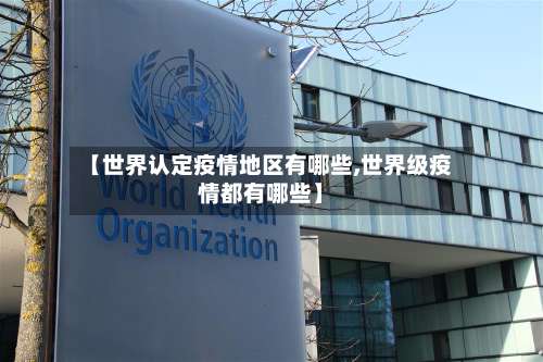 【世界认定疫情地区有哪些,世界级疫情都有哪些】-第1张图片