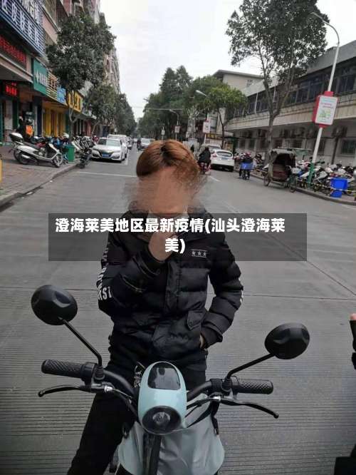 澄海莱美地区最新疫情(汕头澄海莱美)-第1张图片