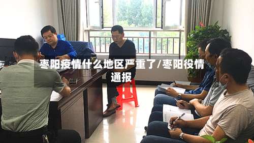 枣阳疫情什么地区严重了/枣阳役情通报-第1张图片