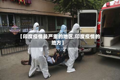 【印度疫情最严重的地区,印度疫情的地方】-第1张图片