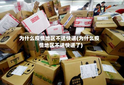 为什么疫情地区不送快递(为什么疫情地区不送快递了)-第2张图片