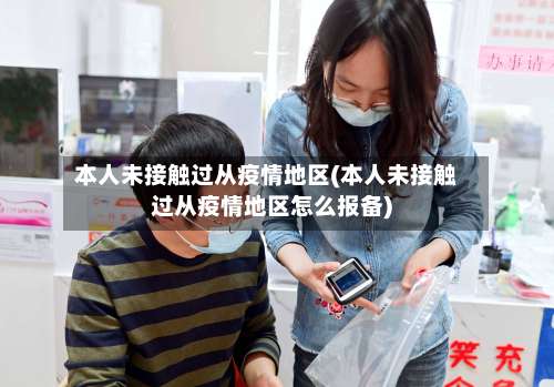 本人未接触过从疫情地区(本人未接触过从疫情地区怎么报备)-第1张图片