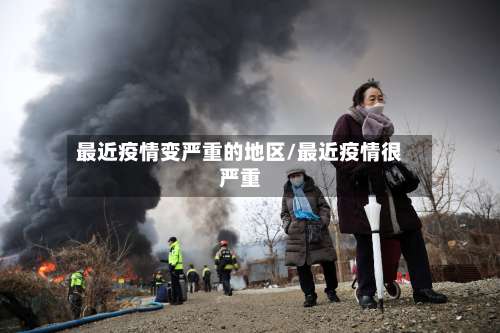最近疫情变严重的地区/最近疫情很严重-第1张图片