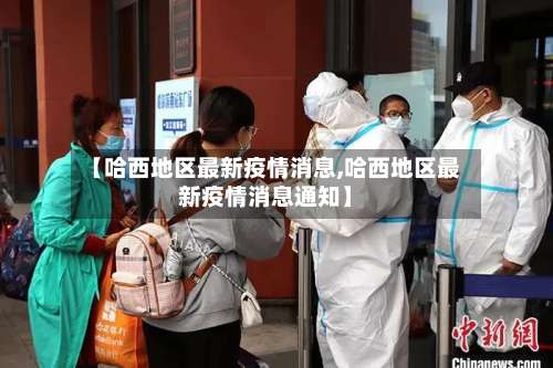 【哈西地区最新疫情消息,哈西地区最新疫情消息通知】-第2张图片