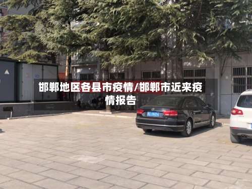 邯郸地区各县市疫情/邯郸市近来疫情报告-第2张图片