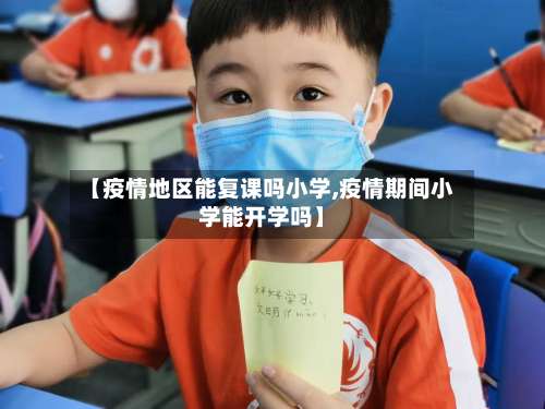 【疫情地区能复课吗小学,疫情期间小学能开学吗】-第1张图片