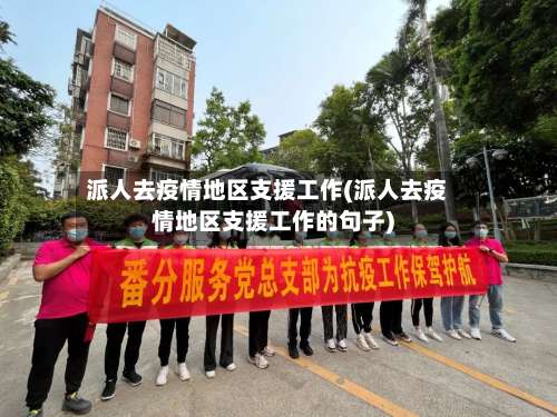 派人去疫情地区支援工作(派人去疫情地区支援工作的句子)-第2张图片