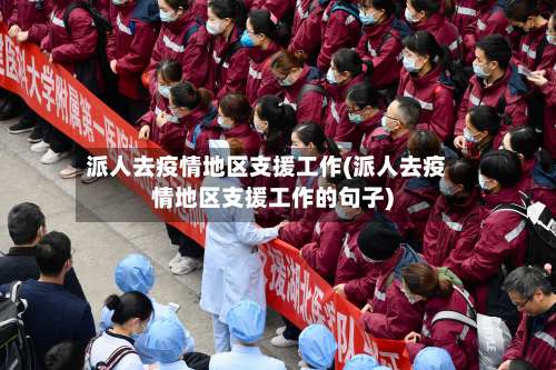 派人去疫情地区支援工作(派人去疫情地区支援工作的句子)-第1张图片
