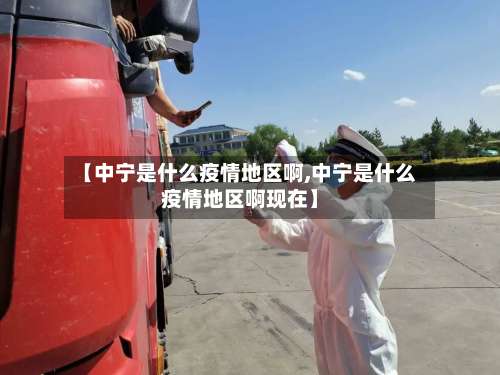 【中宁是什么疫情地区啊,中宁是什么疫情地区啊现在】-第2张图片