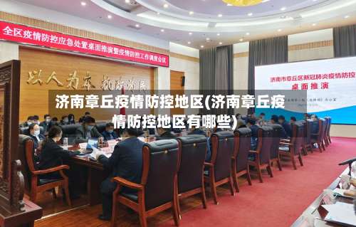 济南章丘疫情防控地区(济南章丘疫情防控地区有哪些)-第3张图片
