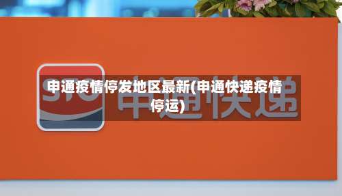 申通疫情停发地区最新(申通快递疫情停运)-第2张图片